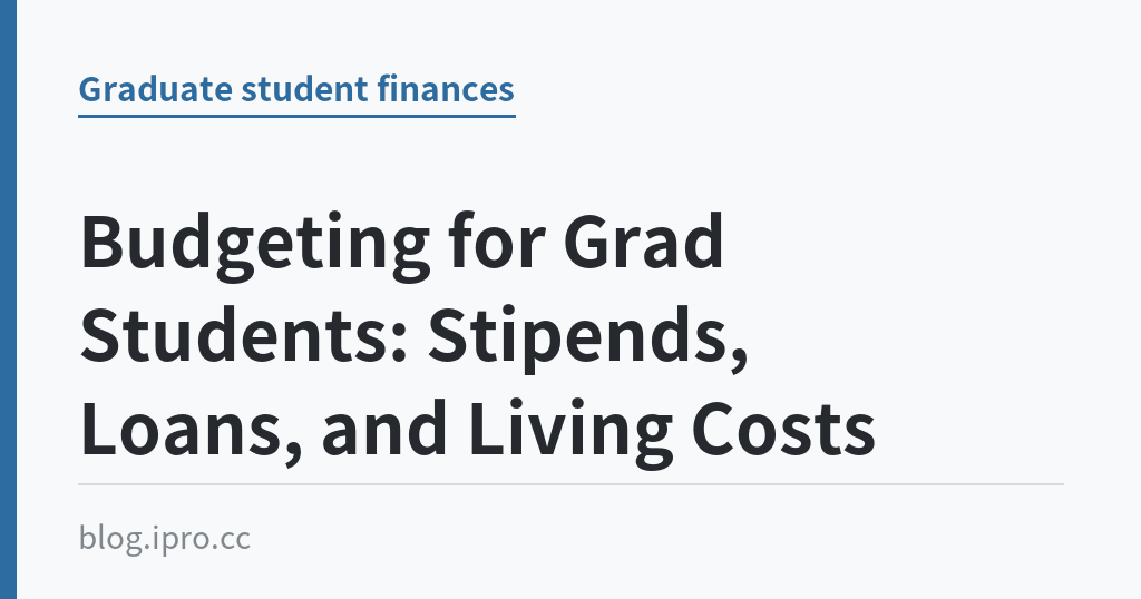 Budgeting for Grad Students: Stipends, Loans, and Living Costs｜iPro+ 知識酷（blog.ipro.cc）