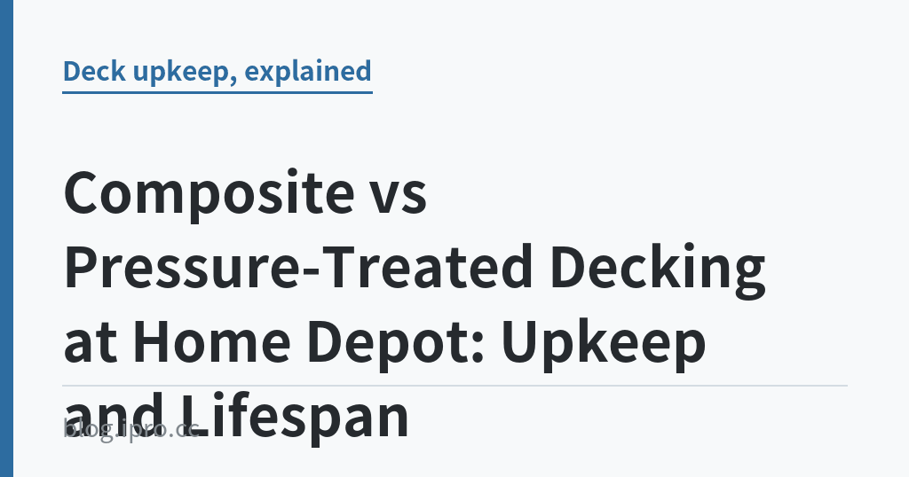 Composite vs Pressure-Treated Decking at Home Depot: Upkeep and Lifespan｜iPro+ 知識酷（blog.ipro.cc）