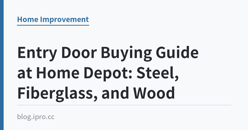 Entry Door Buying Guide at Home Depot: Steel, Fiberglass, and Wood｜iPro+ 知識酷（blog.ipro.cc）