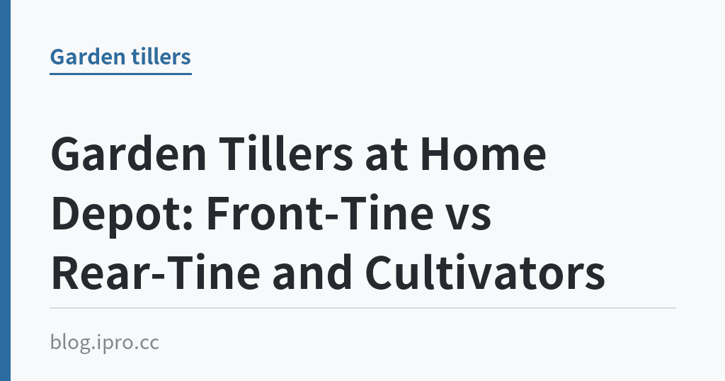 Garden Tillers at Home Depot: Front-Tine vs Rear-Tine and Cultivators｜iPro+ 知識酷（blog.ipro.cc）