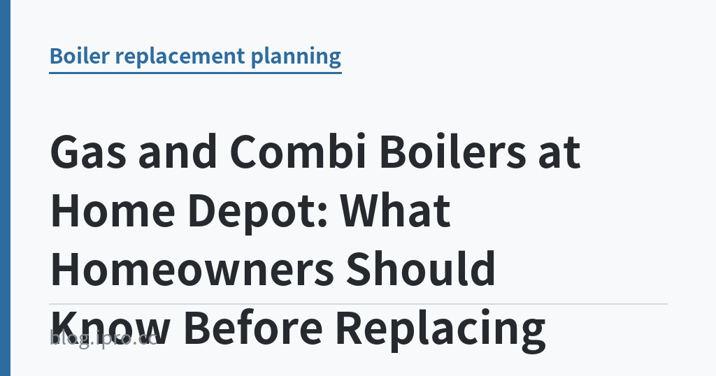 Gas and Combi Boilers at Home Depot: What Homeowners Should Know Before Replacing One｜iPro+ 知識酷（blog.ipro.cc）