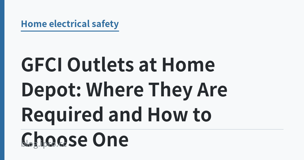 GFCI Outlets at Home Depot: Where They Are Required and How to Choose One｜iPro+ 知識酷（blog.ipro.cc）