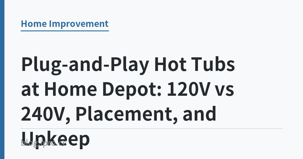 Plug-and-Play Hot Tubs at Home Depot: 120V vs 240V, Placement, and Upkeep｜iPro+ 知識酷（blog.ipro.cc）