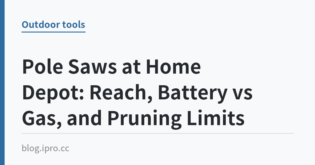 Pole Saws at Home Depot: Reach, Battery vs Gas, and Pruning Limits｜iPro+ 知識酷（blog.ipro.cc）
