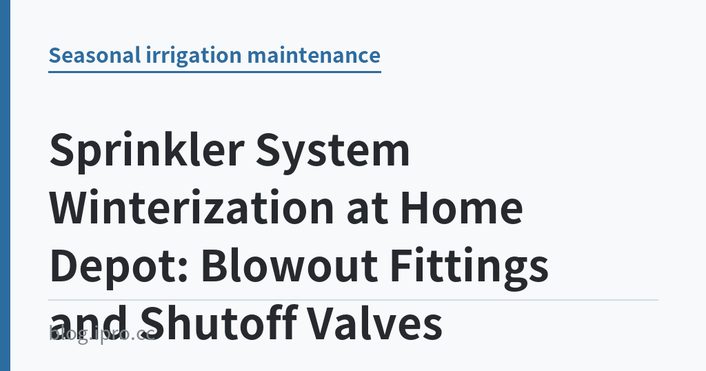 Sprinkler System Winterization at Home Depot: Blowout Fittings and Shutoff Valves｜iPro+ 知識酷（blog.ipro.cc）