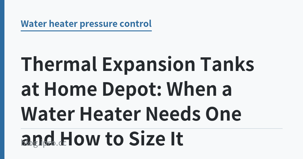 Thermal Expansion Tanks at Home Depot: When a Water Heater Needs One and How to Size It｜iPro+ 知識酷（blog.ipro.cc）