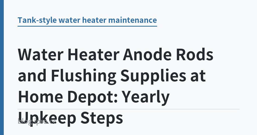 Water Heater Anode Rods and Flushing Supplies at Home Depot: Yearly Upkeep Steps｜iPro+ 知識酷（blog.ipro.cc）