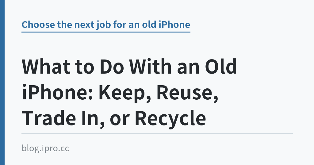 What to Do With an Old iPhone: Keep, Reuse, Trade In, or Recycle｜iPro+ 知識酷（blog.ipro.cc）