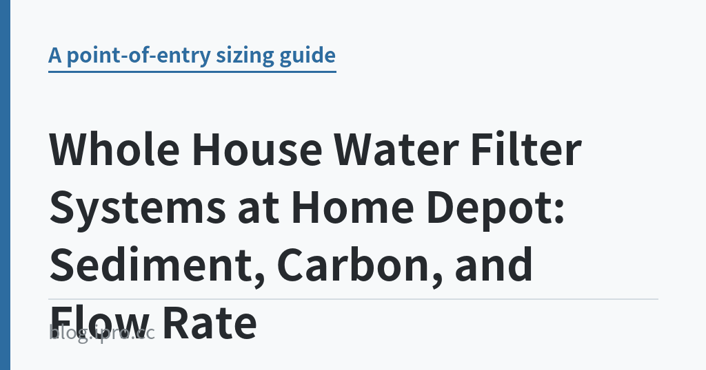 Whole House Water Filter Systems at Home Depot: Sediment, Carbon, and Flow Rate｜iPro+ 知識酷（blog.ipro.cc）